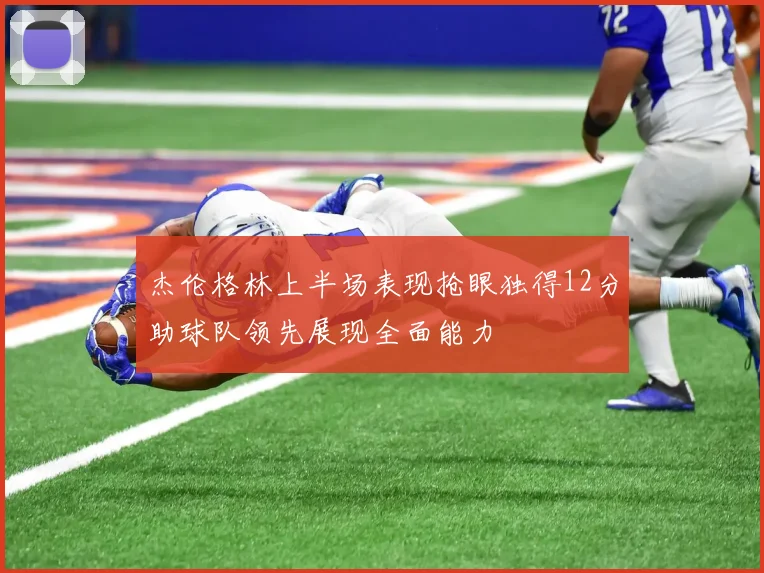 杰伦格林上半场表现抢眼独得12分助球队领先展现全面能力