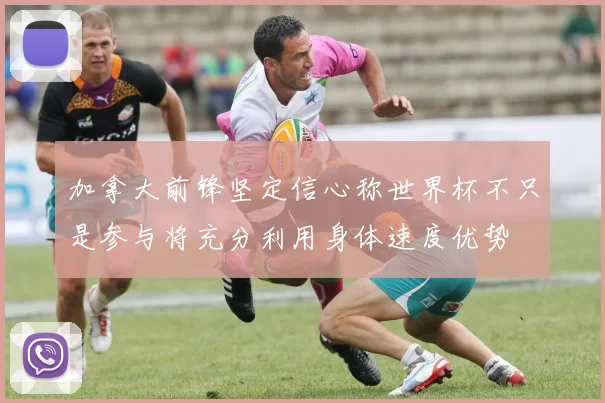 加拿大前锋坚定信心称世界杯不只是参与将充分利用身体速度优势