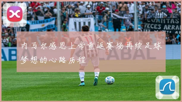 内马尔感恩上帝重返赛场再续足球梦想的心路历程