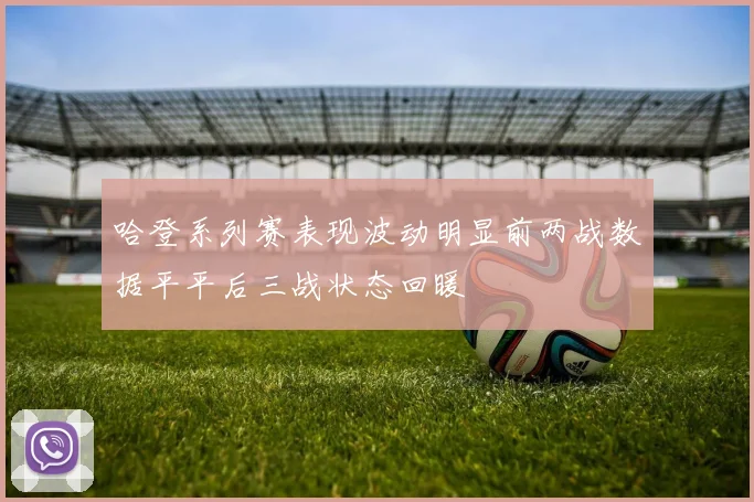 哈登系列赛表现波动明显前两战数据平平后三战状态回暖