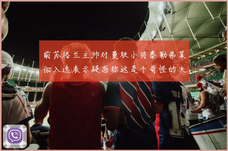 前苏格兰主帅对曼联小将泰勒弗莱彻入选表示疑惑称这是个奇怪的决定
