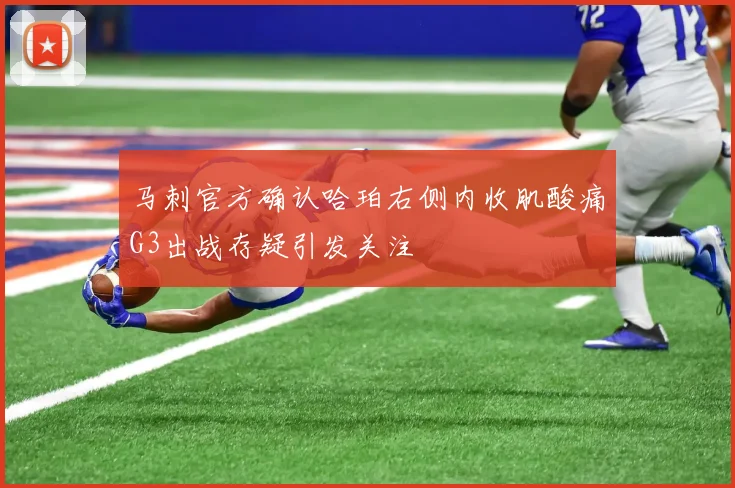 马刺官方确认哈珀右侧内收肌酸痛G3出战存疑引发关注