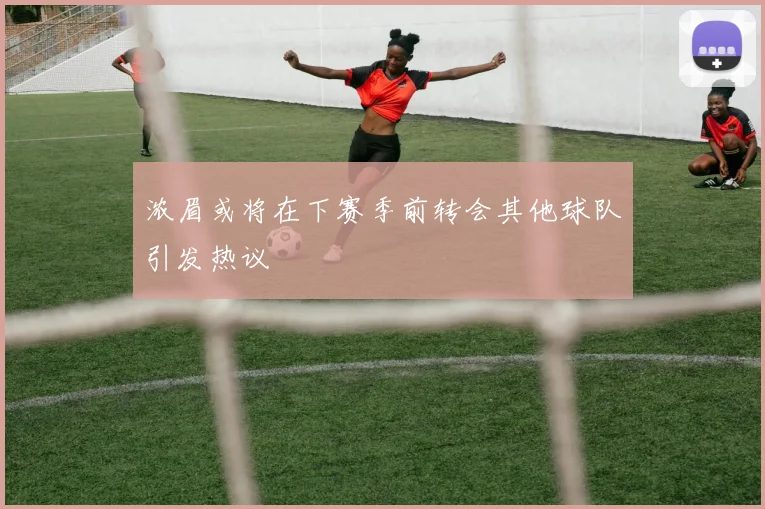 浓眉或将在下赛季前转会其他球队引发热议